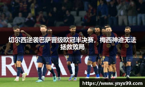 切尔西逆袭巴萨晋级欧冠半决赛，梅西神迹无法拯救败局