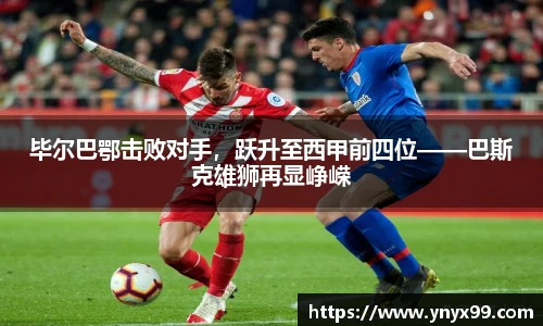 毕尔巴鄂击败对手，跃升至西甲前四位——巴斯克雄狮再显峥嵘