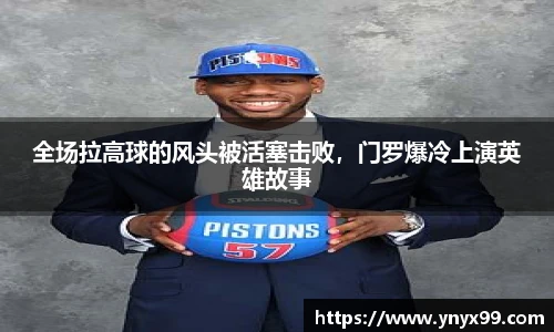 全场拉高球的风头被活塞击败，门罗爆冷上演英雄故事